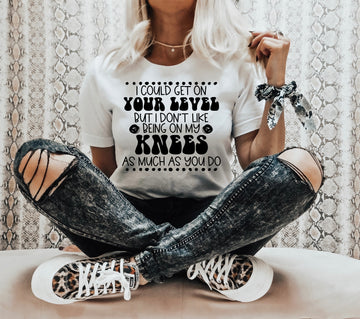 I Could Get On Your Level, But I Don't Like Being On My Knees T-shirt
